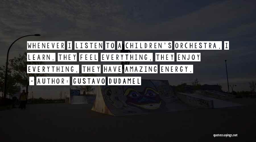 Gustavo Dudamel Quotes: Whenever I Listen To A Children's Orchestra, I Learn. They Feel Everything, They Enjoy Everything, They Have Amazing Energy.