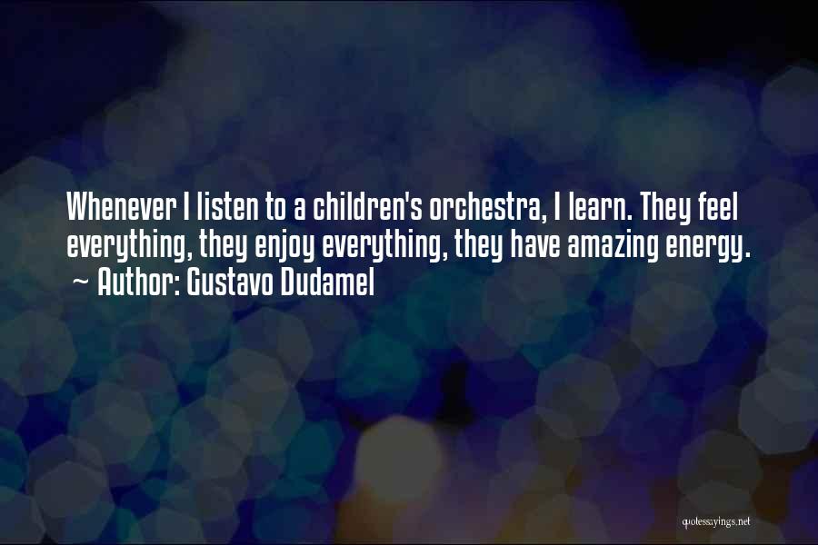 Gustavo Dudamel Quotes: Whenever I Listen To A Children's Orchestra, I Learn. They Feel Everything, They Enjoy Everything, They Have Amazing Energy.