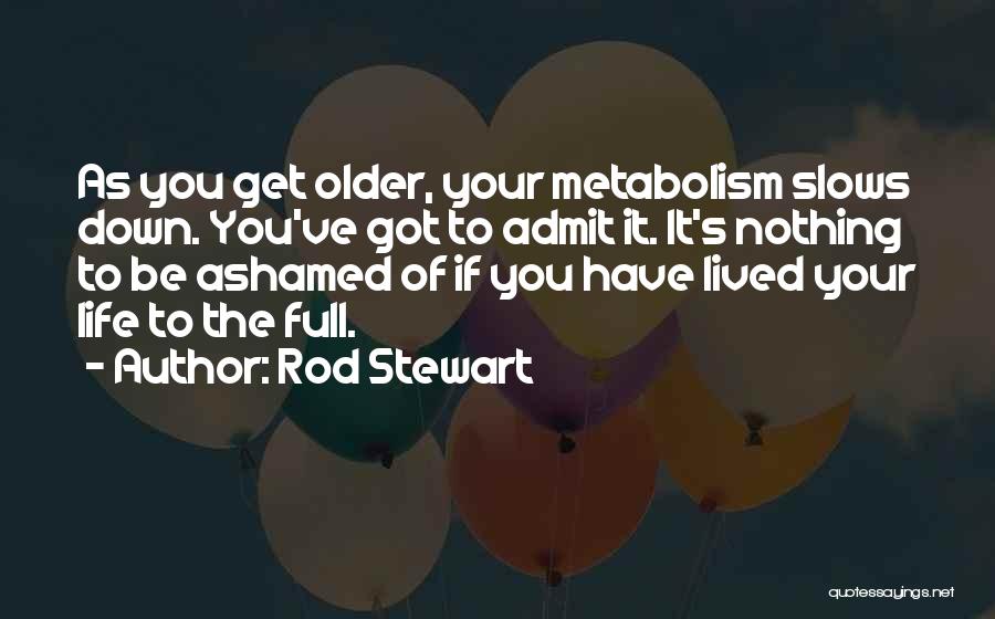 Rod Stewart Quotes: As You Get Older, Your Metabolism Slows Down. You've Got To Admit It. It's Nothing To Be Ashamed Of If