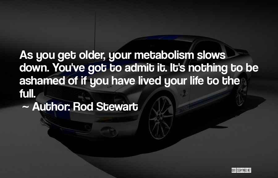 Rod Stewart Quotes: As You Get Older, Your Metabolism Slows Down. You've Got To Admit It. It's Nothing To Be Ashamed Of If