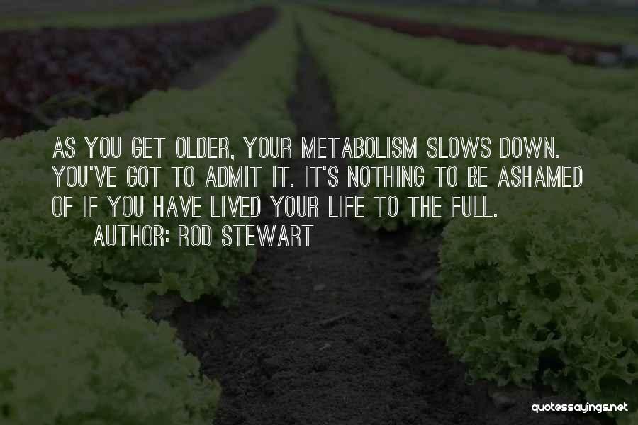 Rod Stewart Quotes: As You Get Older, Your Metabolism Slows Down. You've Got To Admit It. It's Nothing To Be Ashamed Of If