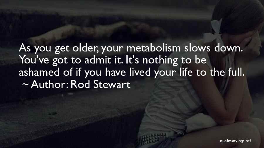 Rod Stewart Quotes: As You Get Older, Your Metabolism Slows Down. You've Got To Admit It. It's Nothing To Be Ashamed Of If