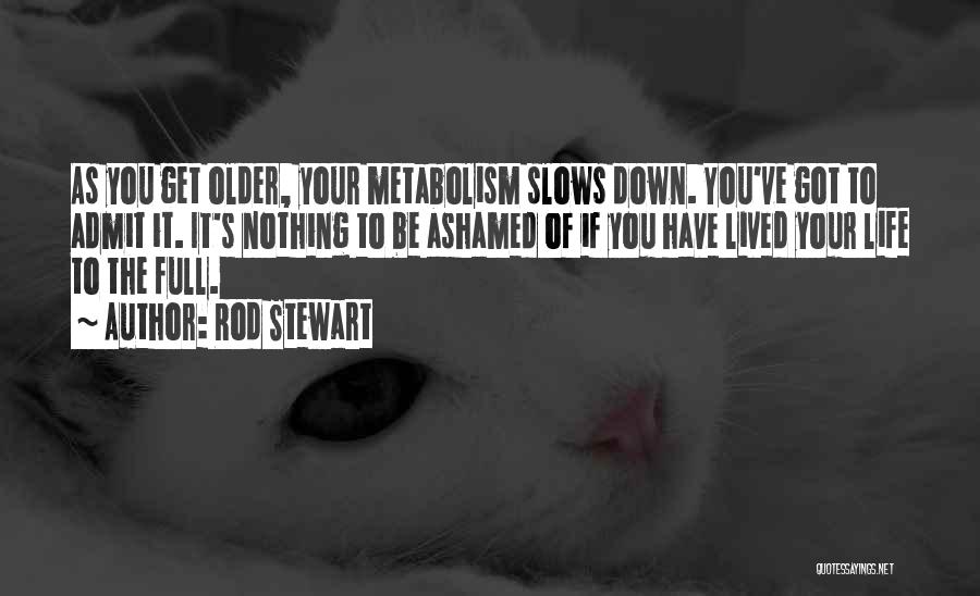 Rod Stewart Quotes: As You Get Older, Your Metabolism Slows Down. You've Got To Admit It. It's Nothing To Be Ashamed Of If