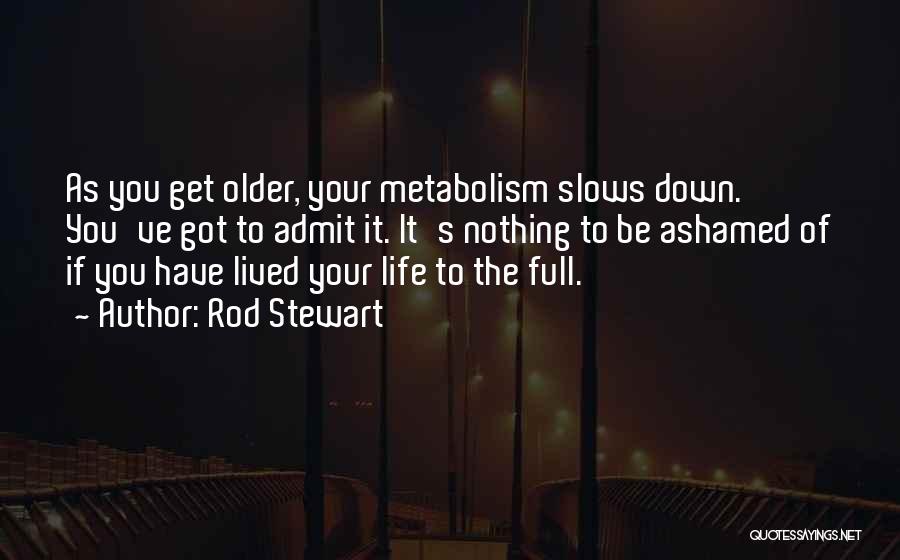 Rod Stewart Quotes: As You Get Older, Your Metabolism Slows Down. You've Got To Admit It. It's Nothing To Be Ashamed Of If