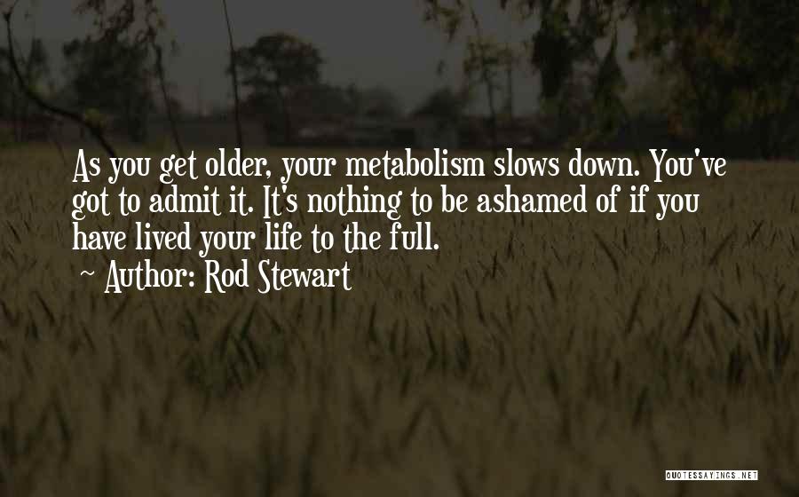 Rod Stewart Quotes: As You Get Older, Your Metabolism Slows Down. You've Got To Admit It. It's Nothing To Be Ashamed Of If