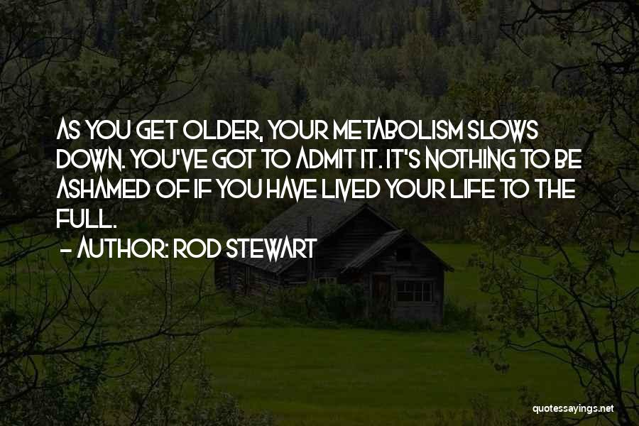 Rod Stewart Quotes: As You Get Older, Your Metabolism Slows Down. You've Got To Admit It. It's Nothing To Be Ashamed Of If