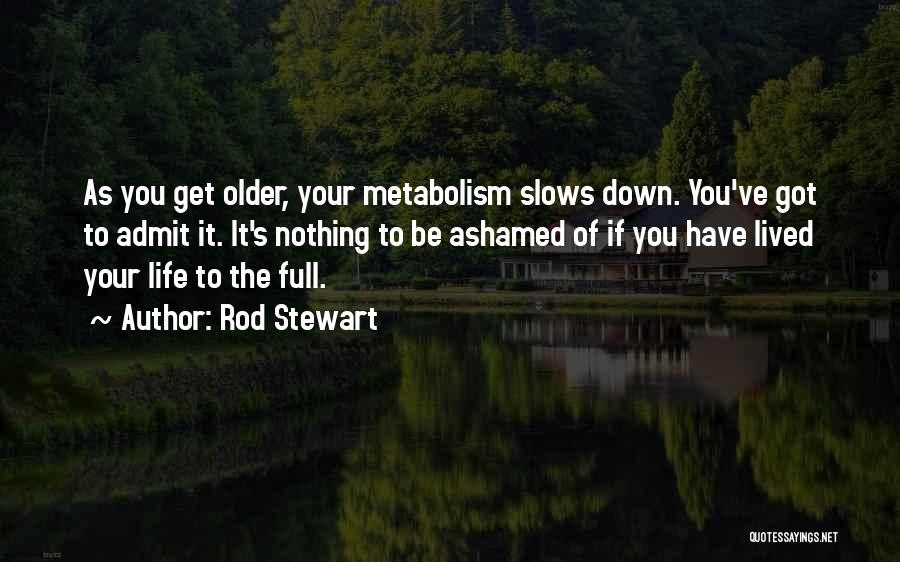 Rod Stewart Quotes: As You Get Older, Your Metabolism Slows Down. You've Got To Admit It. It's Nothing To Be Ashamed Of If