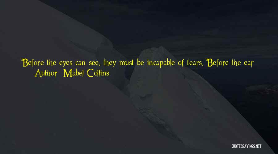 Mabel Collins Quotes: Before The Eyes Can See, They Must Be Incapable Of Tears. Before The Ear Can Hear, It Must Have Lost