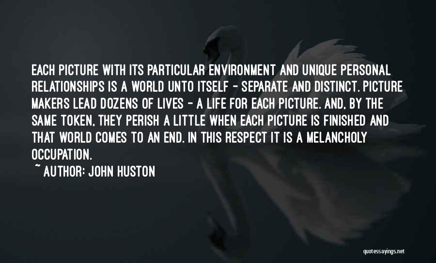 John Huston Quotes: Each Picture With Its Particular Environment And Unique Personal Relationships Is A World Unto Itself - Separate And Distinct. Picture