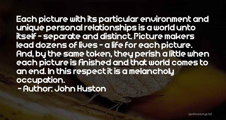 John Huston Quotes: Each Picture With Its Particular Environment And Unique Personal Relationships Is A World Unto Itself - Separate And Distinct. Picture