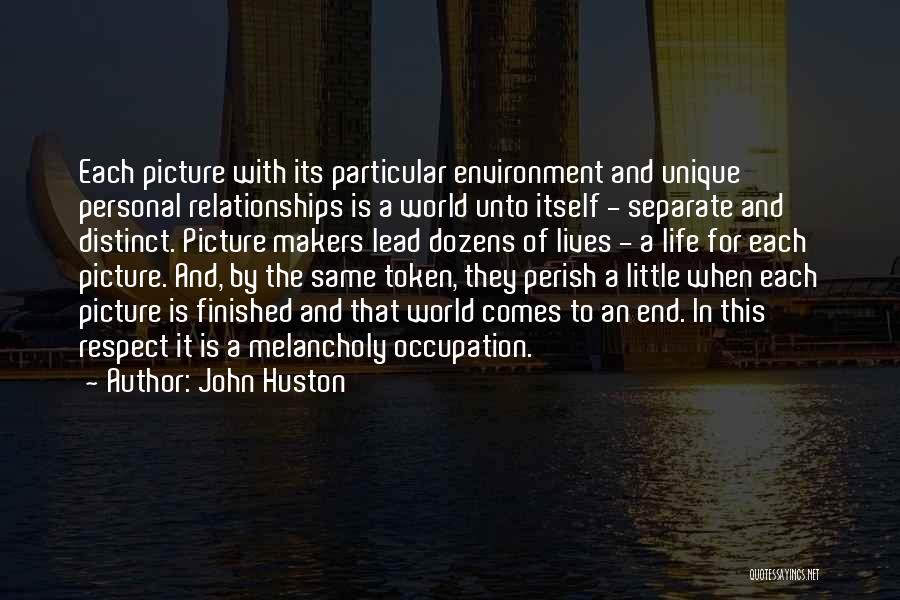 John Huston Quotes: Each Picture With Its Particular Environment And Unique Personal Relationships Is A World Unto Itself - Separate And Distinct. Picture