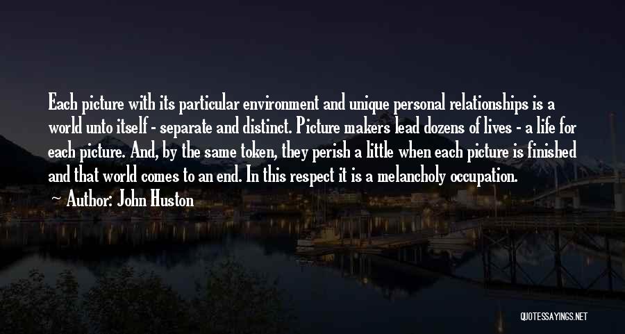 John Huston Quotes: Each Picture With Its Particular Environment And Unique Personal Relationships Is A World Unto Itself - Separate And Distinct. Picture