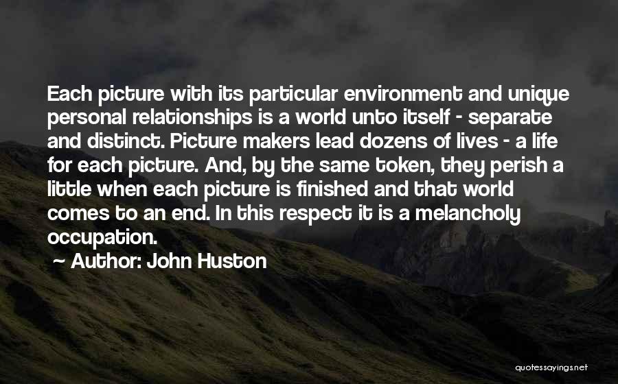 John Huston Quotes: Each Picture With Its Particular Environment And Unique Personal Relationships Is A World Unto Itself - Separate And Distinct. Picture