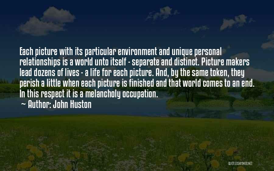 John Huston Quotes: Each Picture With Its Particular Environment And Unique Personal Relationships Is A World Unto Itself - Separate And Distinct. Picture