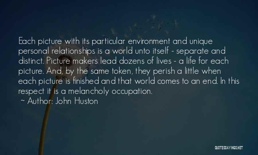 John Huston Quotes: Each Picture With Its Particular Environment And Unique Personal Relationships Is A World Unto Itself - Separate And Distinct. Picture