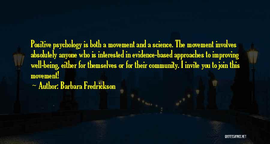 Barbara Fredrickson Quotes: Positive Psychology Is Both A Movement And A Science. The Movement Involves Absolutely Anyone Who Is Interested In Evidence-based Approaches