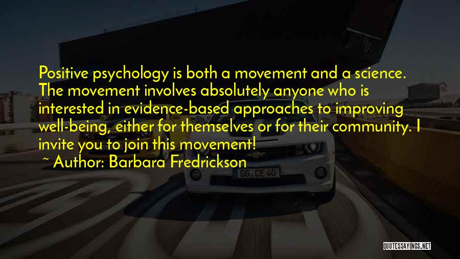 Barbara Fredrickson Quotes: Positive Psychology Is Both A Movement And A Science. The Movement Involves Absolutely Anyone Who Is Interested In Evidence-based Approaches