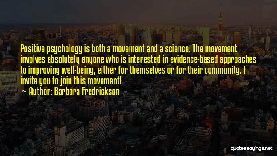 Barbara Fredrickson Quotes: Positive Psychology Is Both A Movement And A Science. The Movement Involves Absolutely Anyone Who Is Interested In Evidence-based Approaches