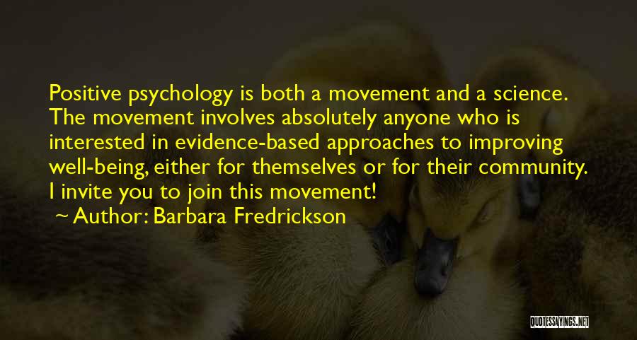 Barbara Fredrickson Quotes: Positive Psychology Is Both A Movement And A Science. The Movement Involves Absolutely Anyone Who Is Interested In Evidence-based Approaches