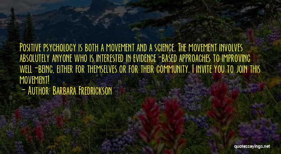 Barbara Fredrickson Quotes: Positive Psychology Is Both A Movement And A Science. The Movement Involves Absolutely Anyone Who Is Interested In Evidence-based Approaches