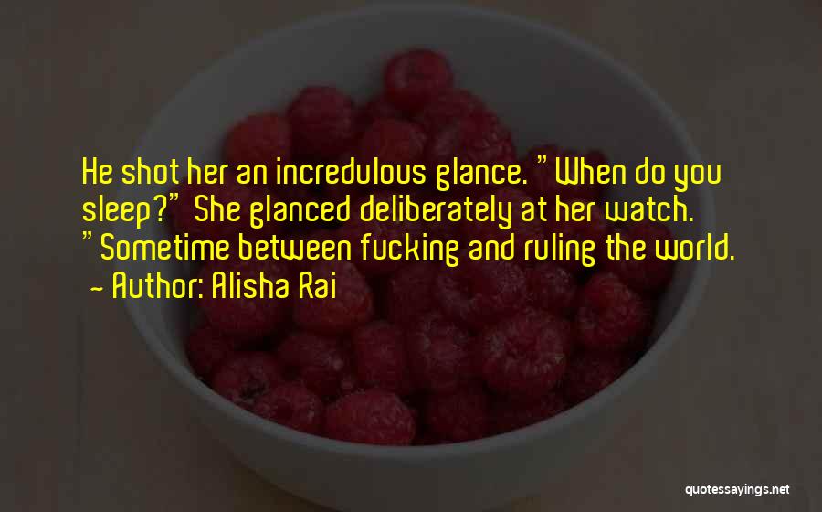 Alisha Rai Quotes: He Shot Her An Incredulous Glance. When Do You Sleep? She Glanced Deliberately At Her Watch. Sometime Between Fucking And