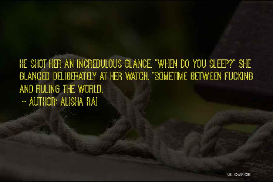 Alisha Rai Quotes: He Shot Her An Incredulous Glance. When Do You Sleep? She Glanced Deliberately At Her Watch. Sometime Between Fucking And