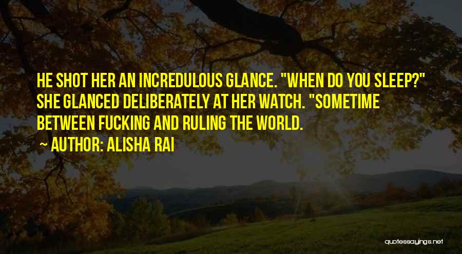 Alisha Rai Quotes: He Shot Her An Incredulous Glance. When Do You Sleep? She Glanced Deliberately At Her Watch. Sometime Between Fucking And