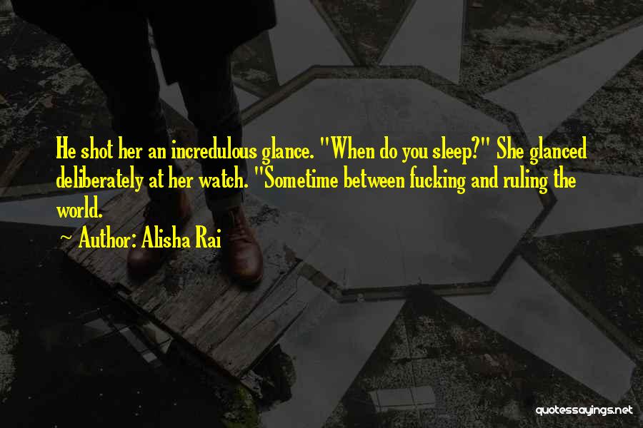 Alisha Rai Quotes: He Shot Her An Incredulous Glance. When Do You Sleep? She Glanced Deliberately At Her Watch. Sometime Between Fucking And