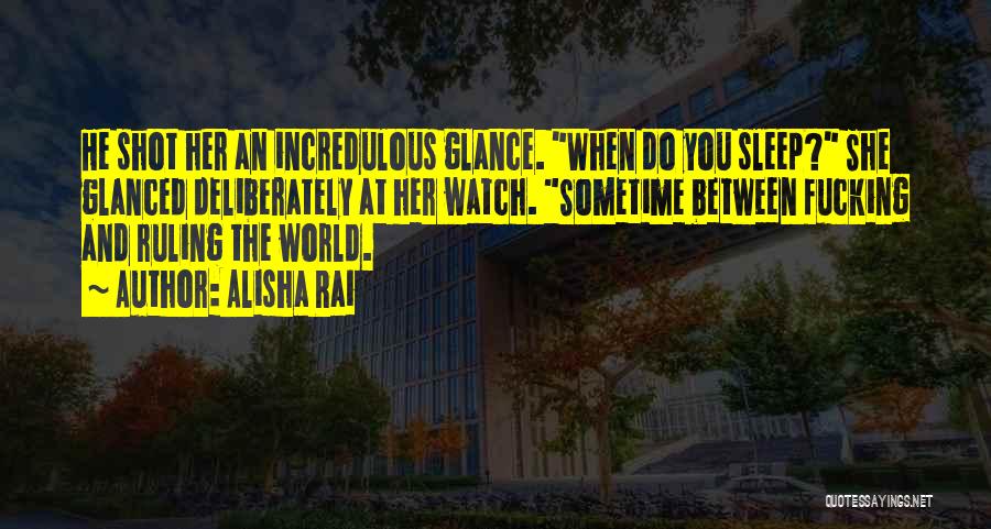 Alisha Rai Quotes: He Shot Her An Incredulous Glance. When Do You Sleep? She Glanced Deliberately At Her Watch. Sometime Between Fucking And