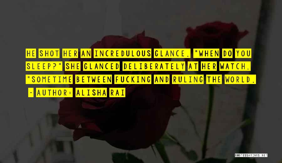 Alisha Rai Quotes: He Shot Her An Incredulous Glance. When Do You Sleep? She Glanced Deliberately At Her Watch. Sometime Between Fucking And