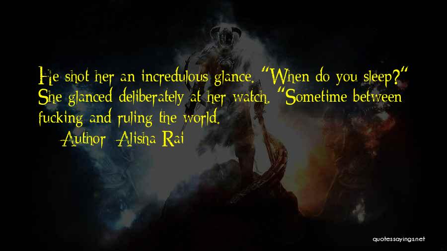 Alisha Rai Quotes: He Shot Her An Incredulous Glance. When Do You Sleep? She Glanced Deliberately At Her Watch. Sometime Between Fucking And