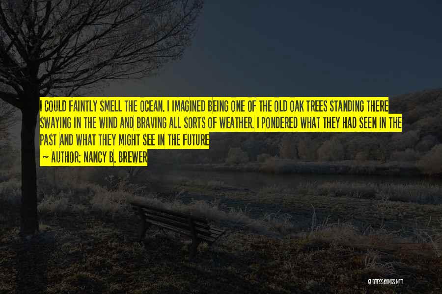 Nancy B. Brewer Quotes: I Could Faintly Smell The Ocean. I Imagined Being One Of The Old Oak Trees Standing There Swaying In The