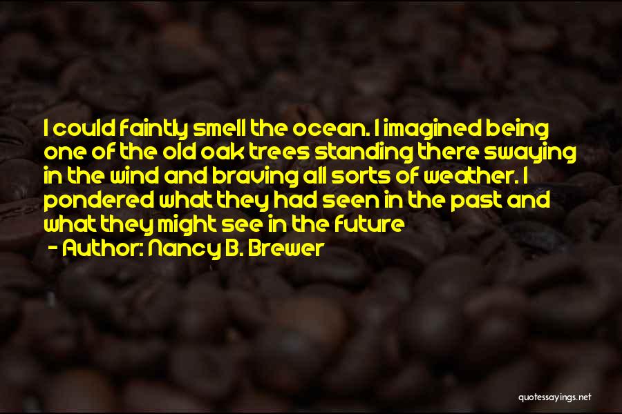 Nancy B. Brewer Quotes: I Could Faintly Smell The Ocean. I Imagined Being One Of The Old Oak Trees Standing There Swaying In The