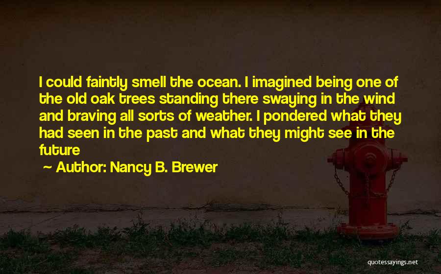 Nancy B. Brewer Quotes: I Could Faintly Smell The Ocean. I Imagined Being One Of The Old Oak Trees Standing There Swaying In The