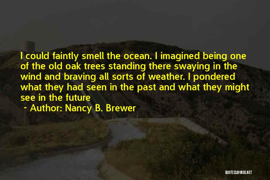 Nancy B. Brewer Quotes: I Could Faintly Smell The Ocean. I Imagined Being One Of The Old Oak Trees Standing There Swaying In The