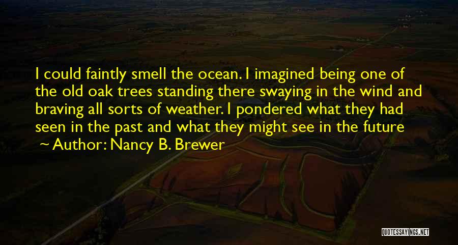 Nancy B. Brewer Quotes: I Could Faintly Smell The Ocean. I Imagined Being One Of The Old Oak Trees Standing There Swaying In The