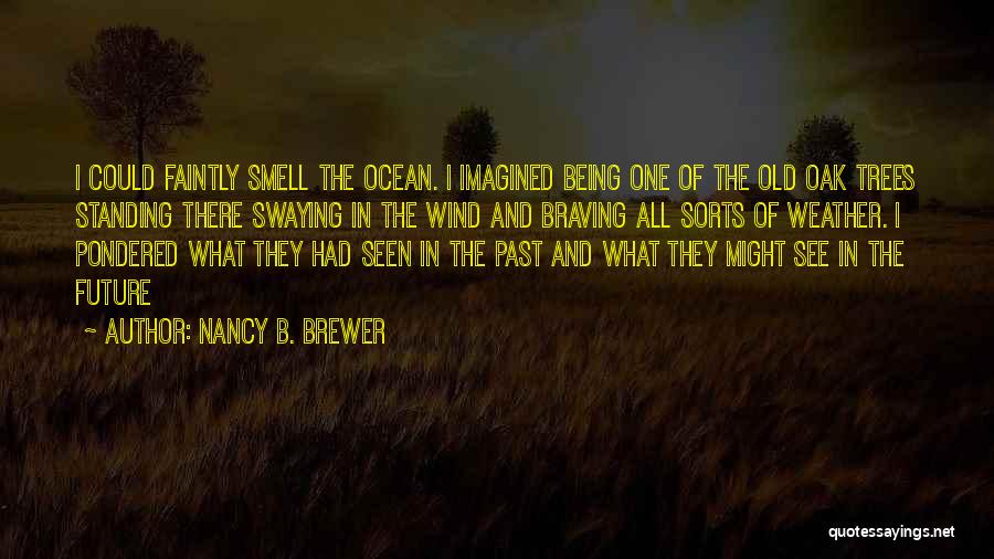 Nancy B. Brewer Quotes: I Could Faintly Smell The Ocean. I Imagined Being One Of The Old Oak Trees Standing There Swaying In The