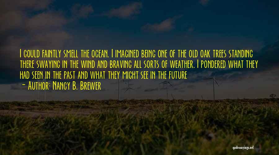 Nancy B. Brewer Quotes: I Could Faintly Smell The Ocean. I Imagined Being One Of The Old Oak Trees Standing There Swaying In The