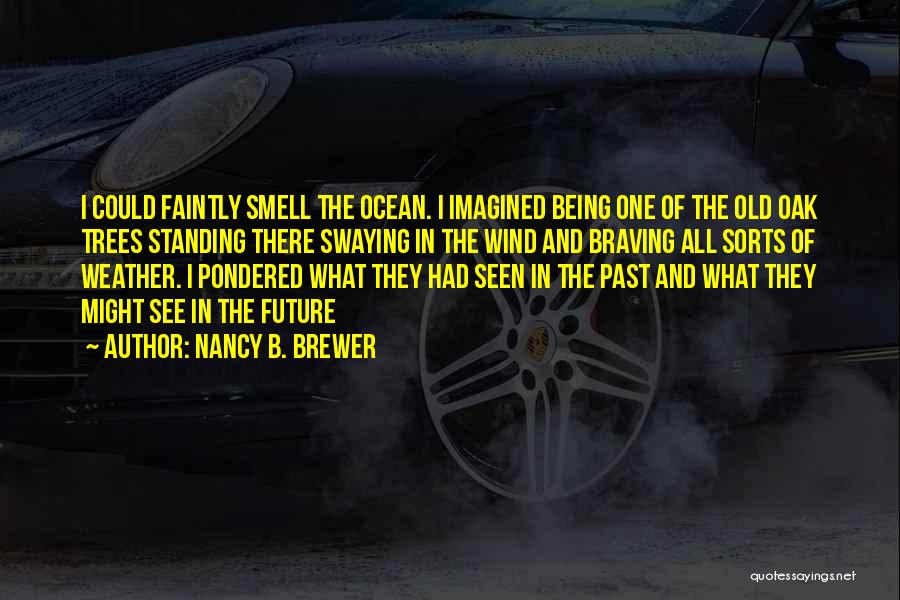 Nancy B. Brewer Quotes: I Could Faintly Smell The Ocean. I Imagined Being One Of The Old Oak Trees Standing There Swaying In The