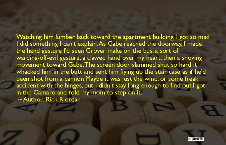 Rick Riordan Quotes: Watching Him Lumber Back Toward The Apartment Building, I Got So Mad I Did Something I Can't Explain. As Gabe