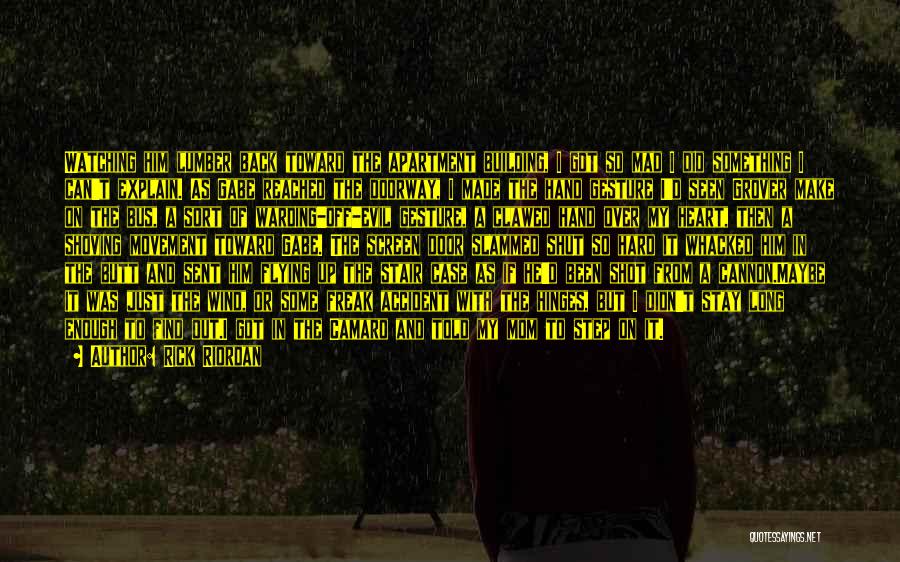 Rick Riordan Quotes: Watching Him Lumber Back Toward The Apartment Building, I Got So Mad I Did Something I Can't Explain. As Gabe