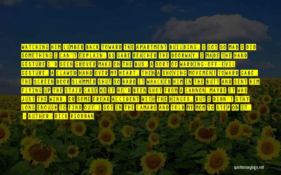 Rick Riordan Quotes: Watching Him Lumber Back Toward The Apartment Building, I Got So Mad I Did Something I Can't Explain. As Gabe