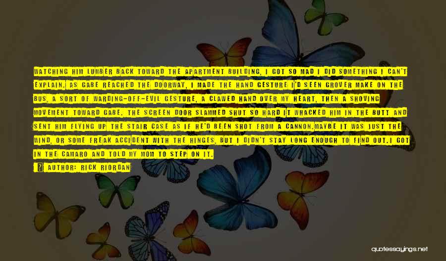 Rick Riordan Quotes: Watching Him Lumber Back Toward The Apartment Building, I Got So Mad I Did Something I Can't Explain. As Gabe