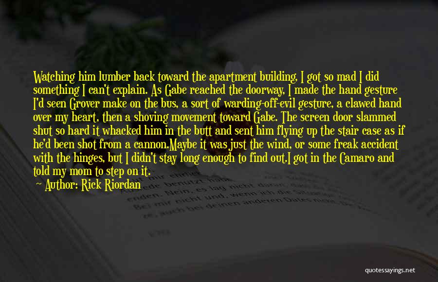 Rick Riordan Quotes: Watching Him Lumber Back Toward The Apartment Building, I Got So Mad I Did Something I Can't Explain. As Gabe