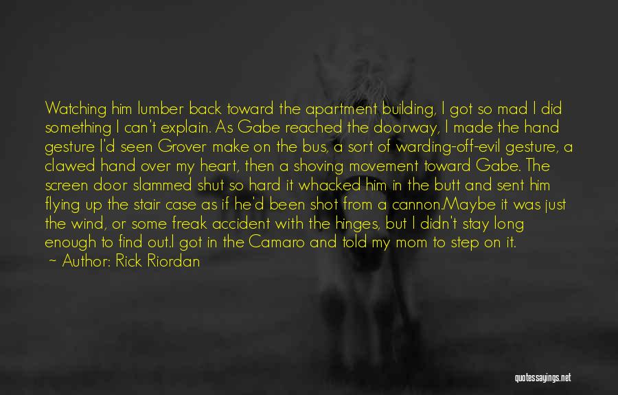 Rick Riordan Quotes: Watching Him Lumber Back Toward The Apartment Building, I Got So Mad I Did Something I Can't Explain. As Gabe