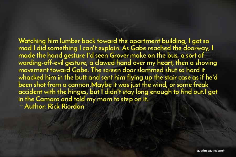 Rick Riordan Quotes: Watching Him Lumber Back Toward The Apartment Building, I Got So Mad I Did Something I Can't Explain. As Gabe