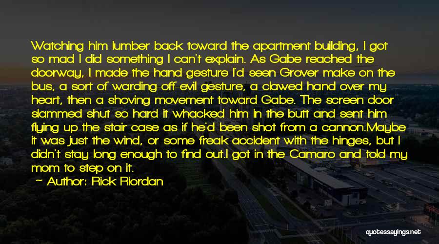 Rick Riordan Quotes: Watching Him Lumber Back Toward The Apartment Building, I Got So Mad I Did Something I Can't Explain. As Gabe