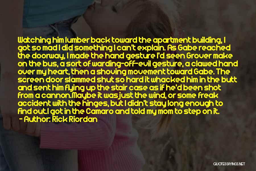 Rick Riordan Quotes: Watching Him Lumber Back Toward The Apartment Building, I Got So Mad I Did Something I Can't Explain. As Gabe