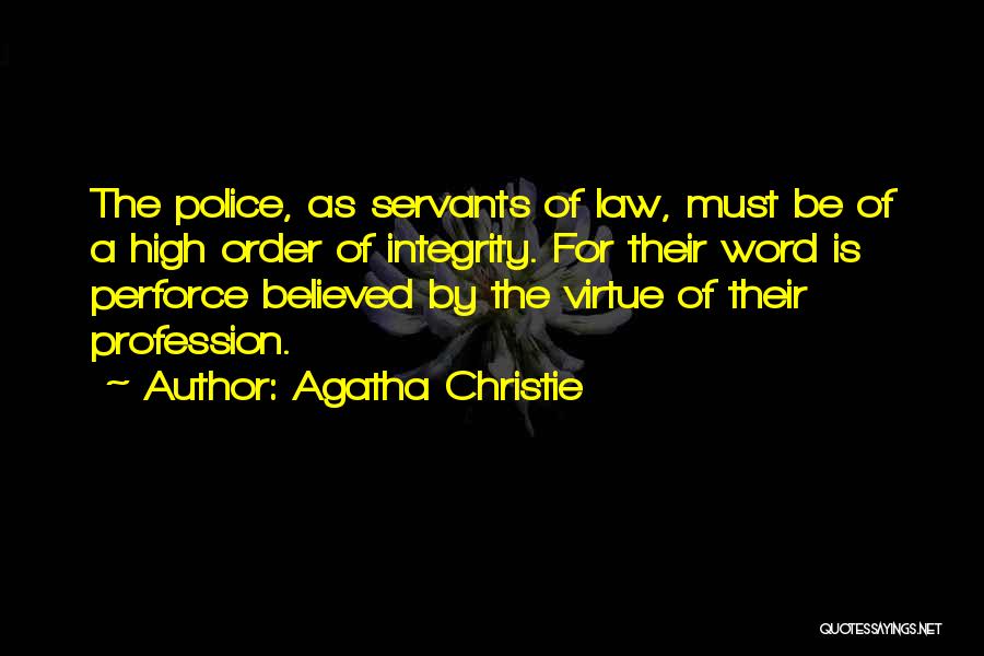 Agatha Christie Quotes: The Police, As Servants Of Law, Must Be Of A High Order Of Integrity. For Their Word Is Perforce Believed