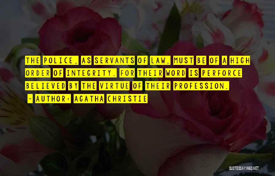 Agatha Christie Quotes: The Police, As Servants Of Law, Must Be Of A High Order Of Integrity. For Their Word Is Perforce Believed